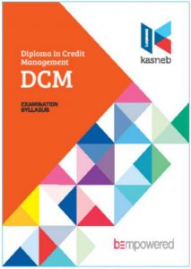 DCM notes, DCM Revision kits, Diploma in Credit Management, lEVEL I, Fundamentals of Credit Management, Introduction to Commercial Law, Entrepreneurship and Communication, Information Communication Technology, Entrepreneurship and Communication, Information Communication Technology, LEVEL II, Credit Management, Principles of Management, Business Mathematics and Statistics, Law Governing Credit Practice, LEVEL III, Marketing and Customer Relations, Foundations of Accounting, Principles of Public Finance and Taxation, Law Governing Credit Practice